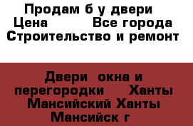 Продам б/у двери › Цена ­ 900 - Все города Строительство и ремонт » Двери, окна и перегородки   . Ханты-Мансийский,Ханты-Мансийск г.